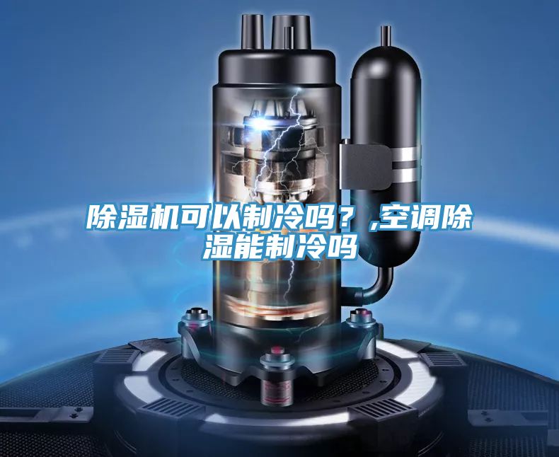 除濕機(jī)可以制冷嗎？,空調(diào)除濕能制冷嗎