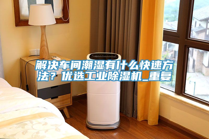 解決車間潮濕有什么快速方法？?jī)?yōu)選工業(yè)除濕機(jī)_重復(fù)