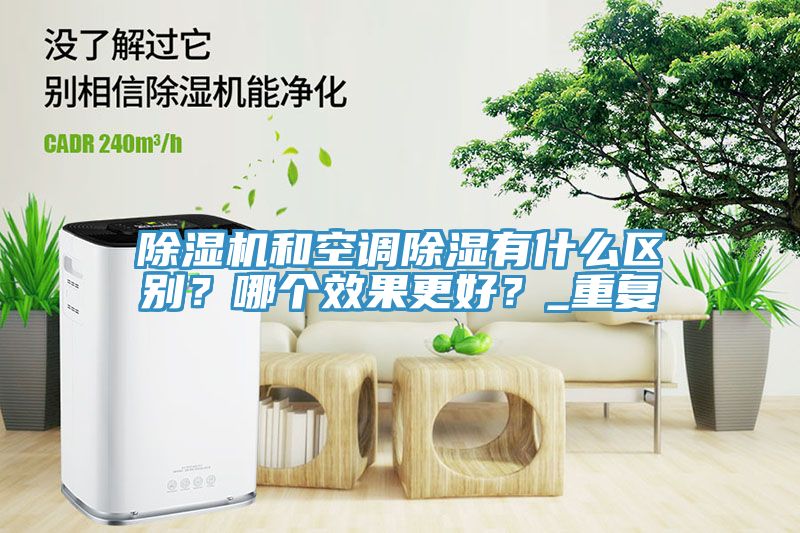 除濕機(jī)和空調(diào)除濕有什么區(qū)別？哪個(gè)效果更好？_重復(fù)
