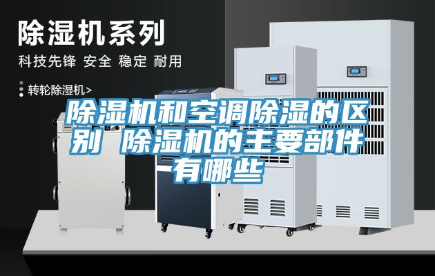 除濕機和空調(diào)除濕的區(qū)別 除濕機的主要部件有哪些