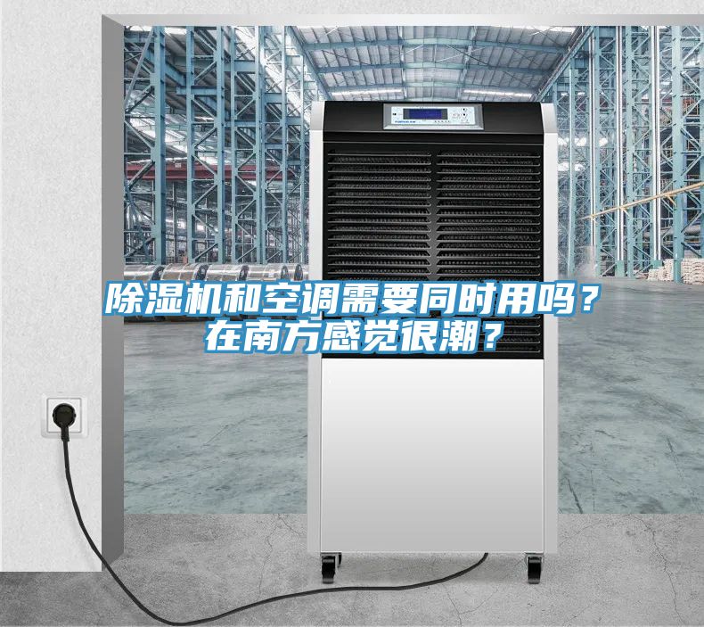 除濕機和空調(diào)需要同時用嗎？在南方感覺很潮？