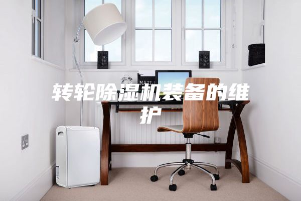 轉(zhuǎn)輪除濕機裝備的維護