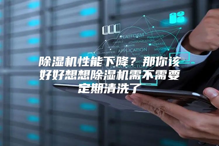除濕機(jī)性能下降？那你該好好想想除濕機(jī)需不需要定期清洗了