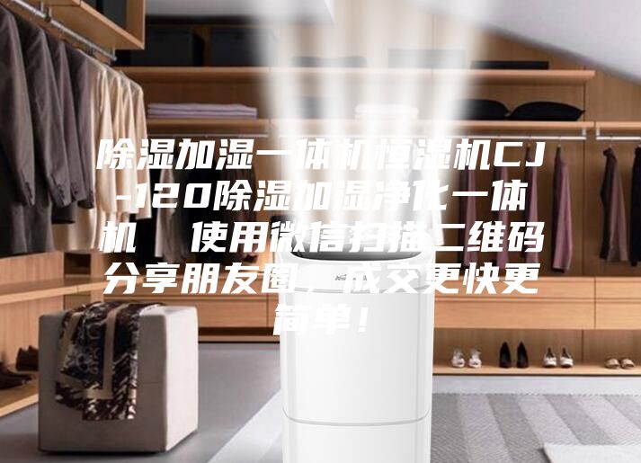 除濕加濕一體機(jī)恒濕機(jī)CJ-120除濕加濕凈化一體機(jī)  使用微信掃描二維碼分享朋友圈，成交更快更簡單！