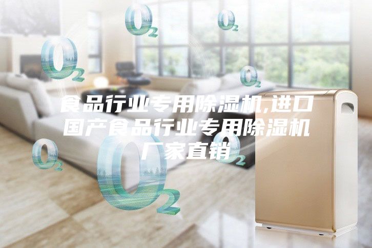 食品行業(yè)專用除濕機,進口國產(chǎn)食品行業(yè)專用除濕機廠家直銷