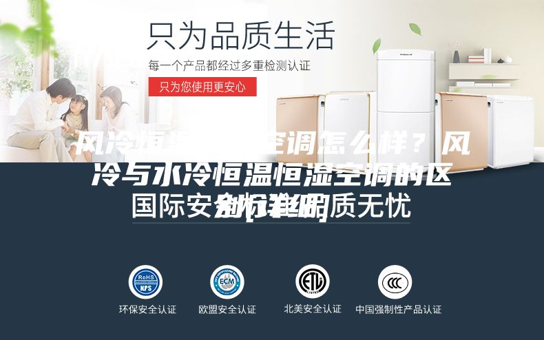 風(fēng)冷恒溫恒濕空調(diào)怎么樣？風(fēng)冷與水冷恒溫恒濕空調(diào)的區(qū)別[詳細(xì)]