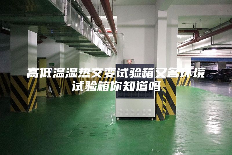 高低溫濕熱交變試驗箱又名環(huán)境試驗箱你知道嗎