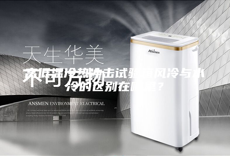 高低溫冷熱沖擊試驗(yàn)箱風(fēng)冷與水冷的區(qū)別在哪里？